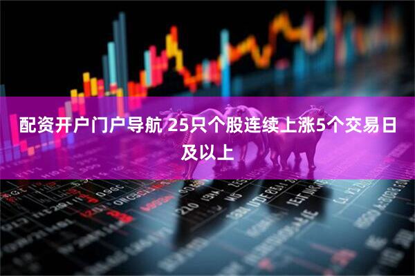 配资开户门户导航 25只个股连续上涨5个交易日及以上