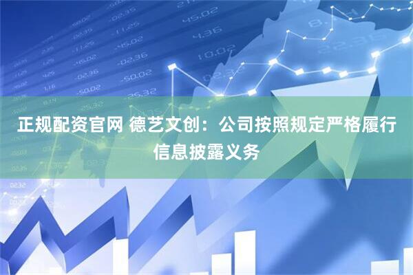 正规配资官网 德艺文创：公司按照规定严格履行信息披露义务