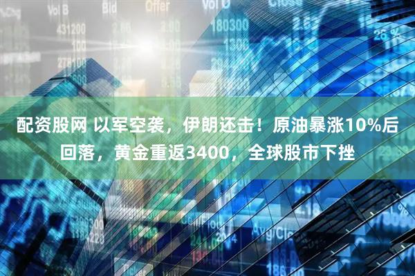 配资股网 以军空袭，伊朗还击！原油暴涨10%后回落，黄金重返3400，全球股市下挫