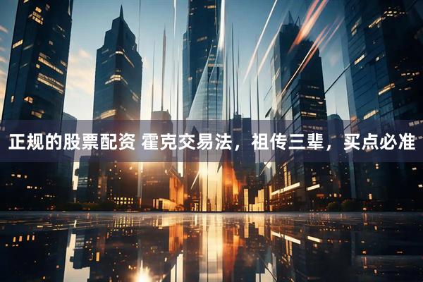 正规的股票配资 霍克交易法，祖传三辈，买点必准