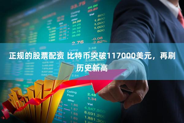正规的股票配资 比特币突破117000美元，再刷历史新高