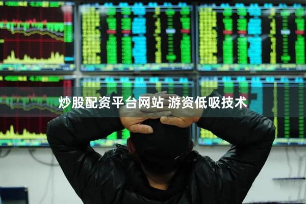 炒股配资平台网站 游资低吸技术
