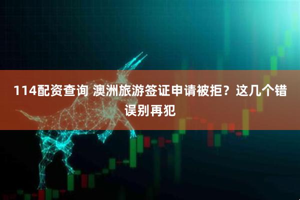 114配资查询 澳洲旅游签证申请被拒？这几个错误别再犯