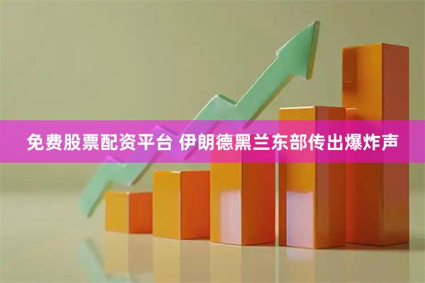 免费股票配资平台 伊朗德黑兰东部传出爆炸声