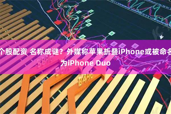 个股配资 名称成谜？外媒称苹果折叠iPhone或被命名为iPhone Duo